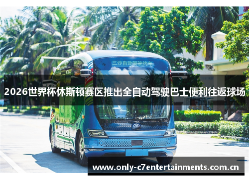 2026世界杯休斯顿赛区推出全自动驾驶巴士便利往返球场