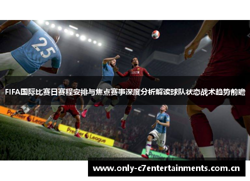FIFA国际比赛日赛程安排与焦点赛事深度分析解读球队状态战术趋势前瞻 FIFA国际比赛日赛程安排与焦点赛事深度分析解读球队状态战术趋势前瞻