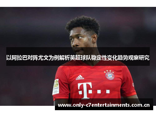 以阿拉巴对阵尤文为例解析英超球队稳定性变化趋势观察研究
