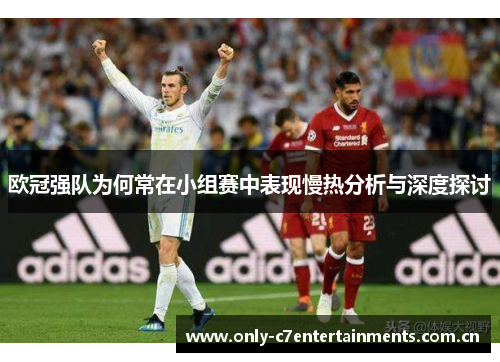 欧冠强队为何常在小组赛中表现慢热分析与深度探讨 欧冠强队为何常在小组赛中表现慢热分析与深度探讨