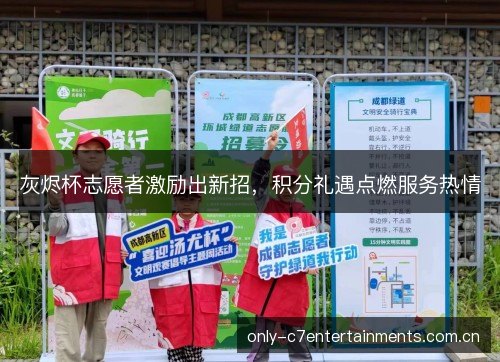 灰烬杯志愿者激励出新招,积分礼遇点燃服务热情 灰烬杯志愿者激励出新招,积分礼遇点燃服务热情