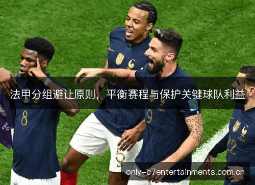 法甲分组避让原则,平衡赛程与保护关键球队利益 法甲分组避让原则,平衡赛程与保护关键球队利益